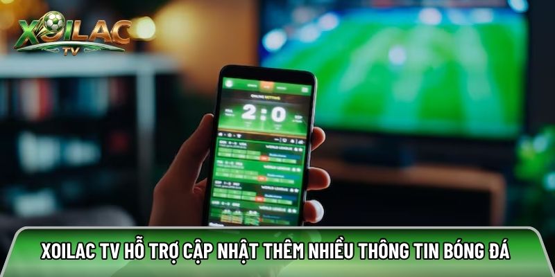 Xoilac tv hỗ trợ cập nhật thêm nhiều thông tin bóng đá